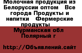 Молочная продукция из Белоруссии оптом - Все города Продукты и напитки » Фермерские продукты   . Мурманская обл.,Полярный г.